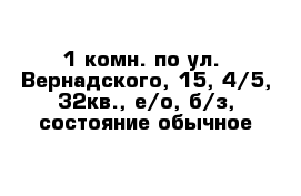  1-комн. по ул.  Вернадского, 15, 4/5, 32кв., е/о, б/з, состояние обычное